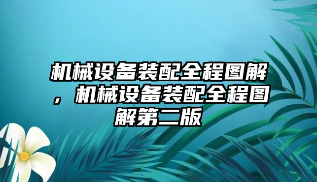 機(jī)械設(shè)備裝配全程圖解，機(jī)械設(shè)備裝配全程圖解第二版