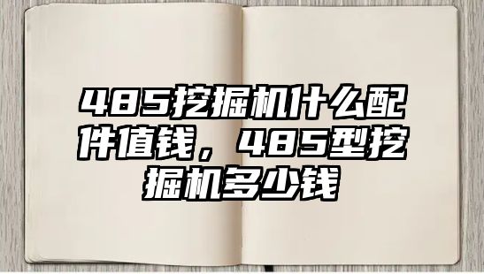 485挖掘機(jī)什么配件值錢，485型挖掘機(jī)多少錢