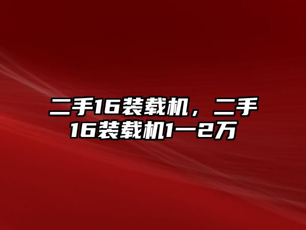 二手16裝載機，二手16裝載機1一2萬