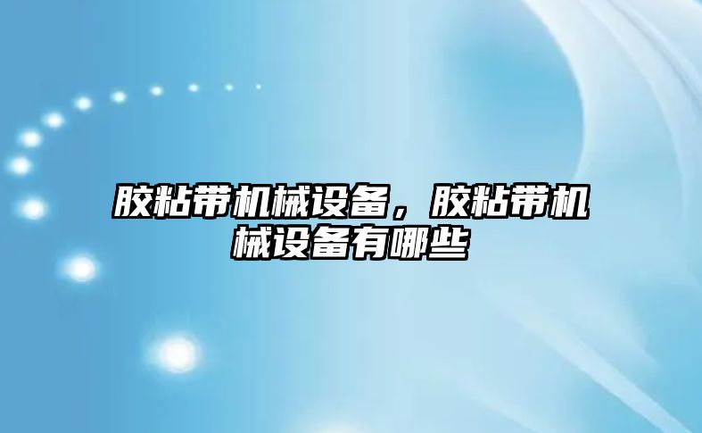 膠粘帶機械設(shè)備，膠粘帶機械設(shè)備有哪些