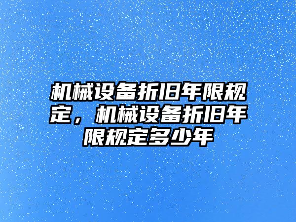 機(jī)械設(shè)備折舊年限規(guī)定，機(jī)械設(shè)備折舊年限規(guī)定多少年