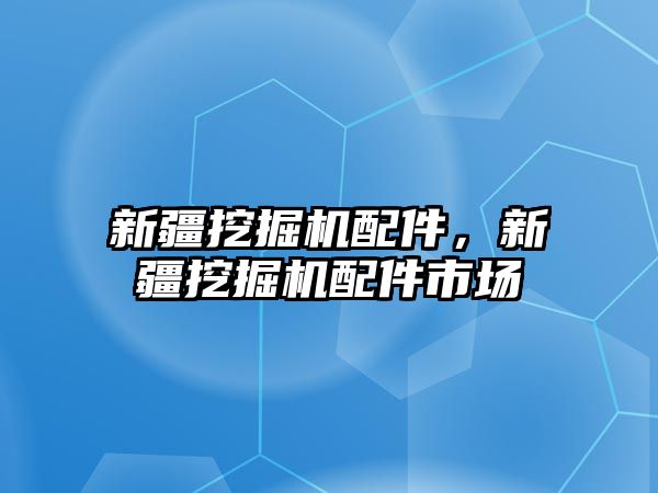 新疆挖掘機配件，新疆挖掘機配件市場