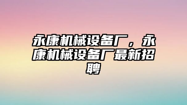 永康機(jī)械設(shè)備廠，永康機(jī)械設(shè)備廠最新招聘