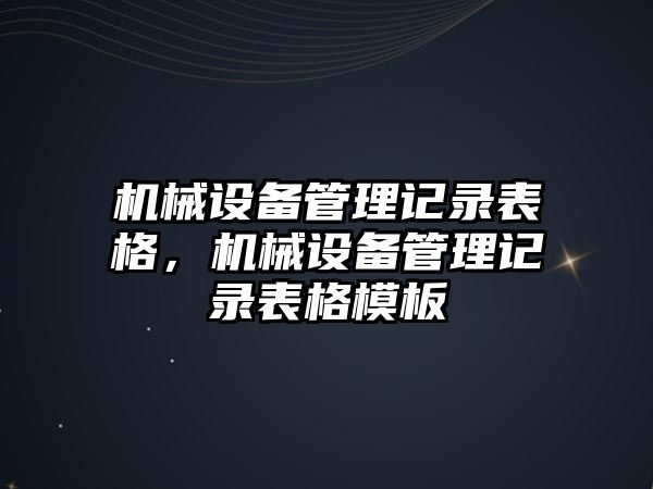 機械設(shè)備管理記錄表格，機械設(shè)備管理記錄表格模板