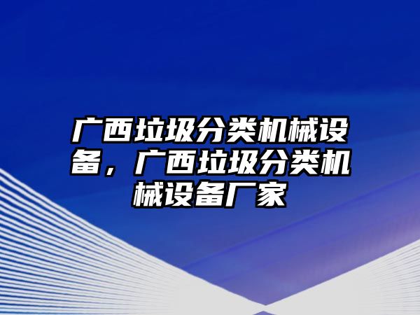 廣西垃圾分類機(jī)械設(shè)備，廣西垃圾分類機(jī)械設(shè)備廠家