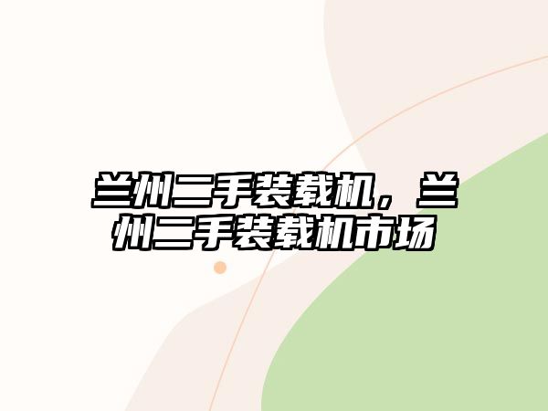 蘭州二手裝載機(jī)，蘭州二手裝載機(jī)市場(chǎng)