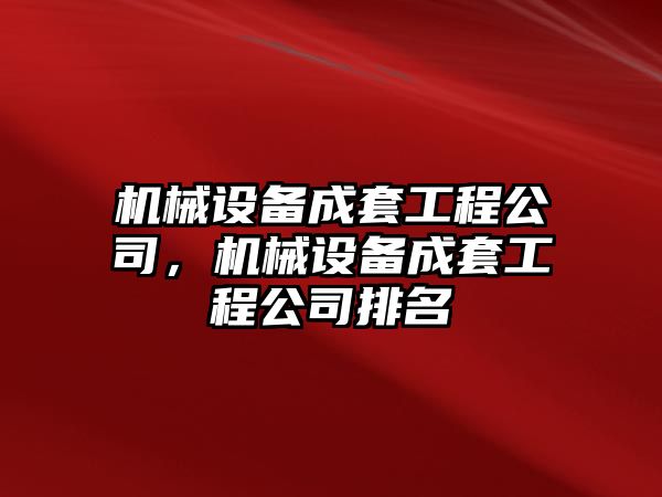 機(jī)械設(shè)備成套工程公司，機(jī)械設(shè)備成套工程公司排名