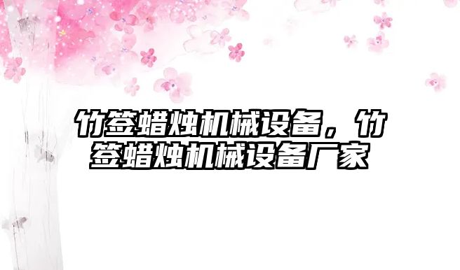 竹簽蠟燭機(jī)械設(shè)備，竹簽蠟燭機(jī)械設(shè)備廠家