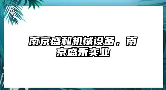 南京盛和機(jī)械設(shè)備，南京盛禾實業(yè)