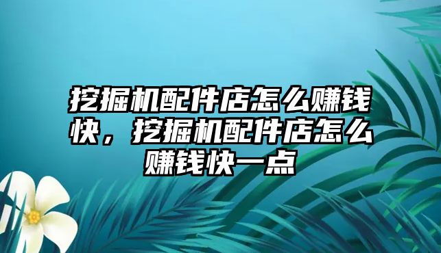 挖掘機(jī)配件店怎么賺錢快，挖掘機(jī)配件店怎么賺錢快一點(diǎn)