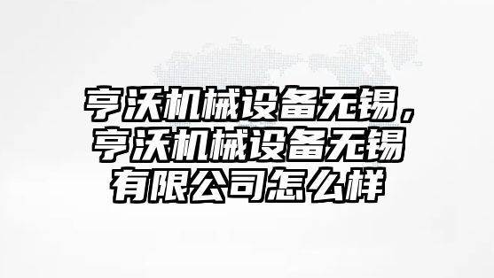 亨沃機械設備無錫，亨沃機械設備無錫有限公司怎么樣