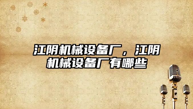 江陰機械設備廠，江陰機械設備廠有哪些