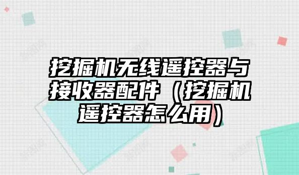 挖掘機(jī)無(wú)線(xiàn)遙控器與接收器配件（挖掘機(jī)遙控器怎么用）