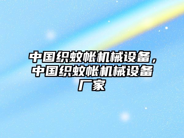 中國(guó)織蚊帳機(jī)械設(shè)備，中國(guó)織蚊帳機(jī)械設(shè)備廠家