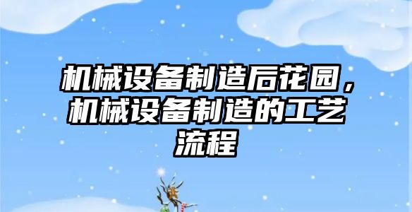 機械設備制造后花園，機械設備制造的工藝流程