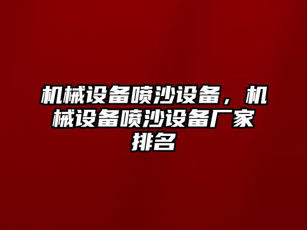 機(jī)械設(shè)備噴沙設(shè)備，機(jī)械設(shè)備噴沙設(shè)備廠家排名