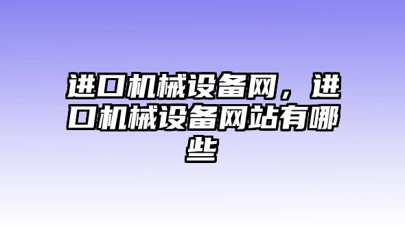 進(jìn)口機(jī)械設(shè)備網(wǎng)，進(jìn)口機(jī)械設(shè)備網(wǎng)站有哪些