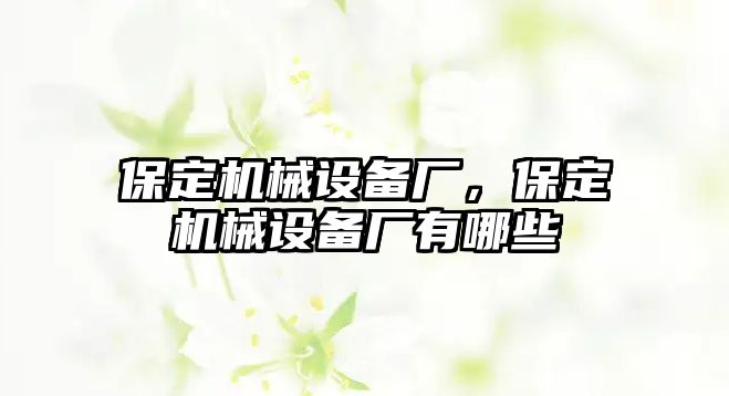 保定機(jī)械設(shè)備廠，保定機(jī)械設(shè)備廠有哪些