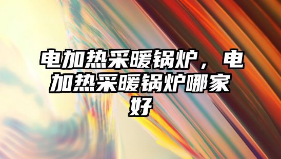 電加熱采暖鍋爐，電加熱采暖鍋爐哪家好