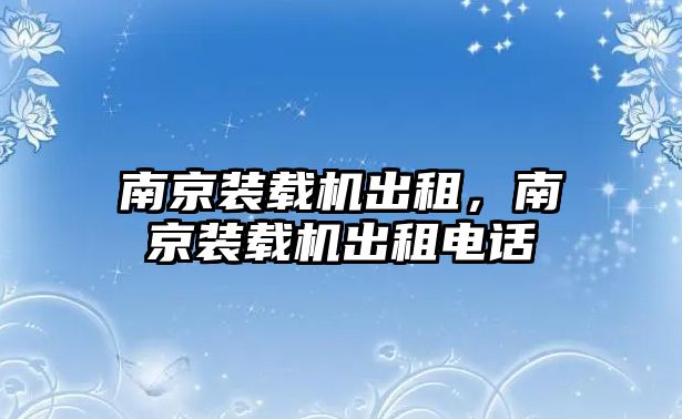 南京裝載機出租，南京裝載機出租電話