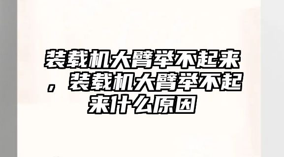 裝載機大臂舉不起來，裝載機大臂舉不起來什么原因