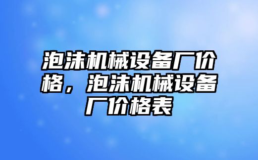 泡沫機械設備廠價格，泡沫機械設備廠價格表