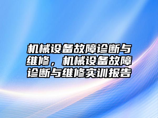 機械設(shè)備故障診斷與維修，機械設(shè)備故障診斷與維修實訓(xùn)報告