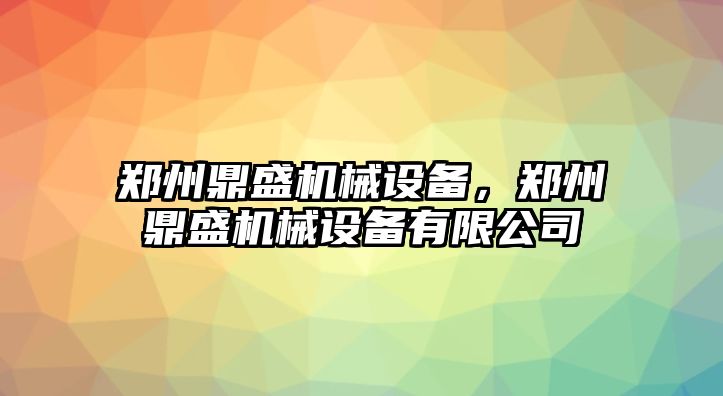 鄭州鼎盛機械設(shè)備，鄭州鼎盛機械設(shè)備有限公司