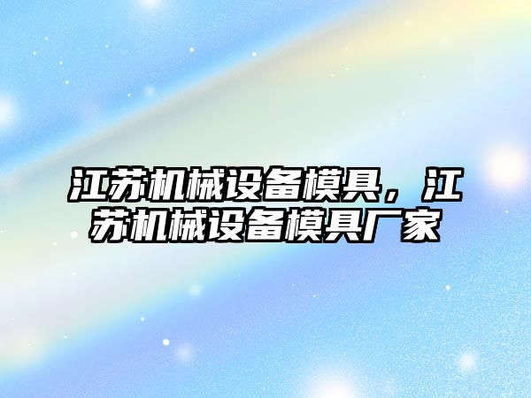 江蘇機(jī)械設(shè)備模具，江蘇機(jī)械設(shè)備模具廠家