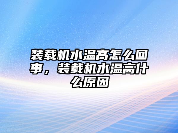 裝載機(jī)水溫高怎么回事，裝載機(jī)水溫高什么原因