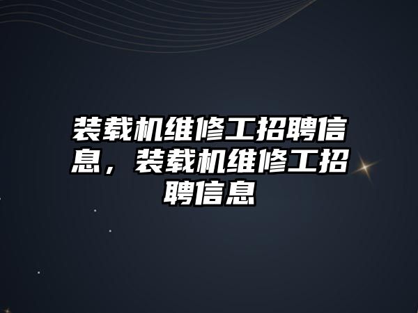 裝載機(jī)維修工招聘信息，裝載機(jī)維修工招聘信息