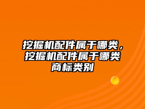 挖掘機配件屬于哪類，挖掘機配件屬于哪類商標類別