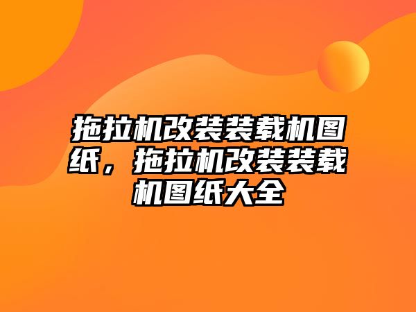 拖拉機(jī)改裝裝載機(jī)圖紙，拖拉機(jī)改裝裝載機(jī)圖紙大全