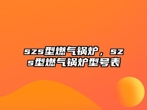 szs型燃氣鍋爐，szs型燃氣鍋爐型號表