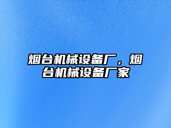 煙臺機械設(shè)備廠，煙臺機械設(shè)備廠家