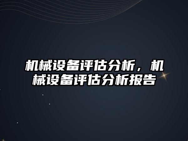 機械設(shè)備評估分析，機械設(shè)備評估分析報告