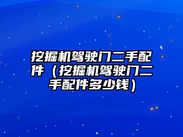 挖掘機(jī)駕駛門二手配件（挖掘機(jī)駕駛門二手配件多少錢）