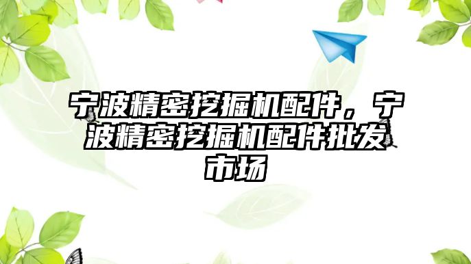 寧波精密挖掘機配件，寧波精密挖掘機配件批發(fā)市場