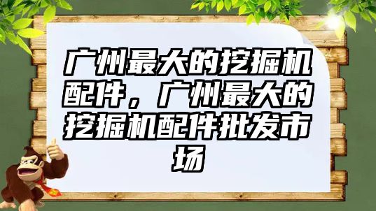 廣州最大的挖掘機配件，廣州最大的挖掘機配件批發(fā)市場