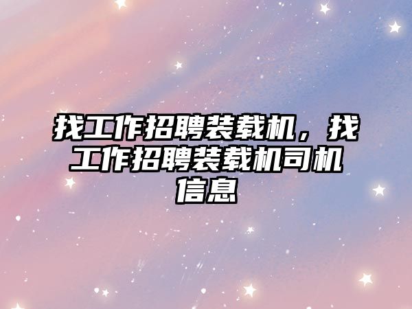 找工作招聘裝載機，找工作招聘裝載機司機信息