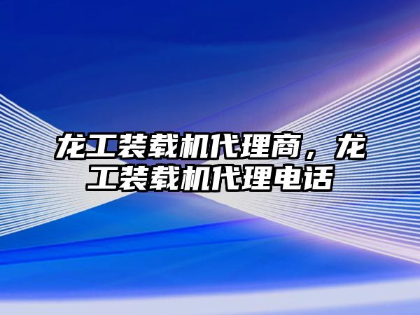 龍工裝載機代理商，龍工裝載機代理電話