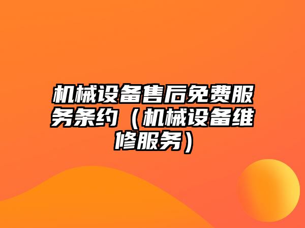 機(jī)械設(shè)備售后免費(fèi)服務(wù)條約（機(jī)械設(shè)備維修服務(wù)）