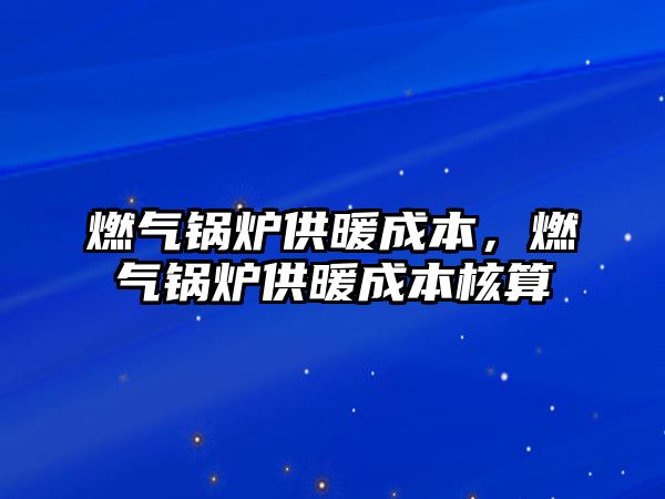 燃氣鍋爐供暖成本，燃氣鍋爐供暖成本核算