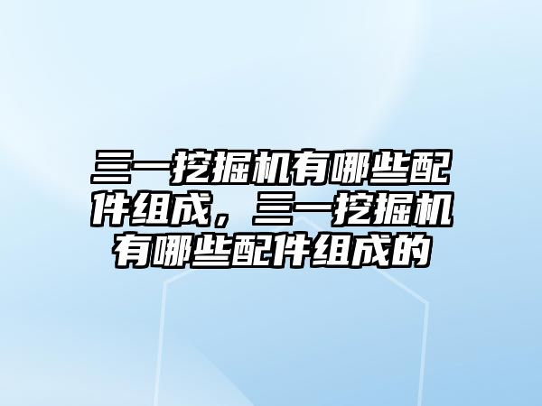 三一挖掘機(jī)有哪些配件組成，三一挖掘機(jī)有哪些配件組成的