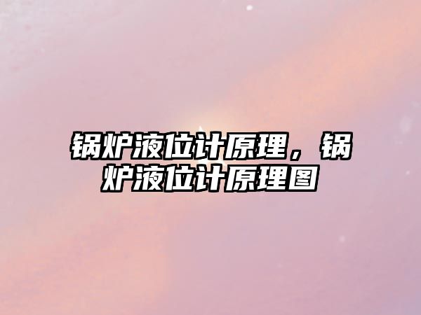 鍋爐液位計(jì)原理，鍋爐液位計(jì)原理圖