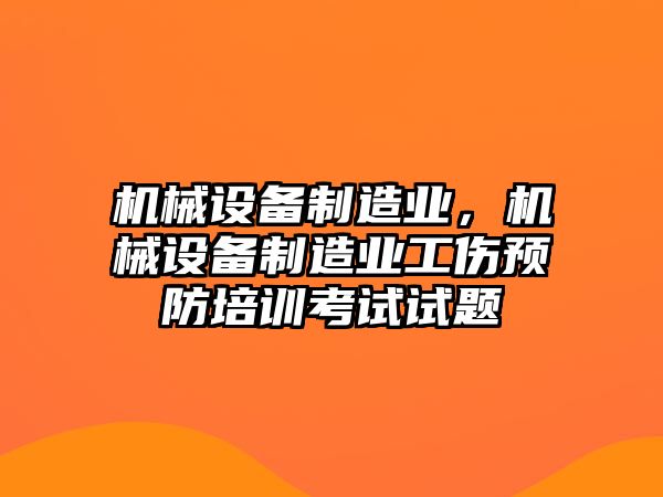 機(jī)械設(shè)備制造業(yè)，機(jī)械設(shè)備制造業(yè)工傷預(yù)防培訓(xùn)考試試題