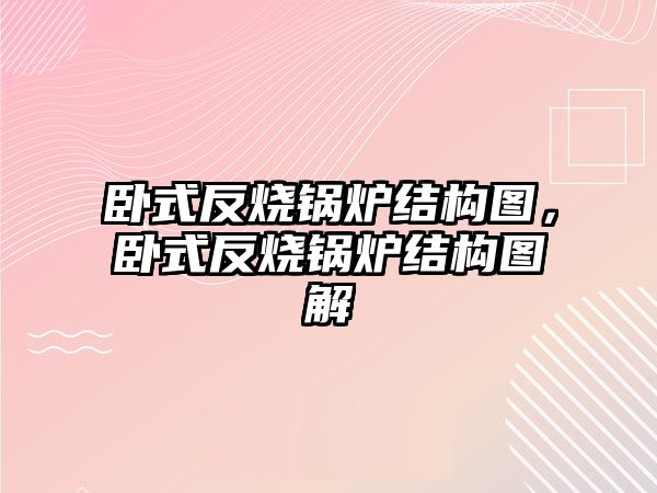 臥式反燒鍋爐結(jié)構(gòu)圖，臥式反燒鍋爐結(jié)構(gòu)圖解