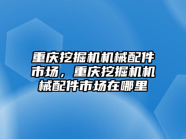 重慶挖掘機機械配件市場，重慶挖掘機機械配件市場在哪里