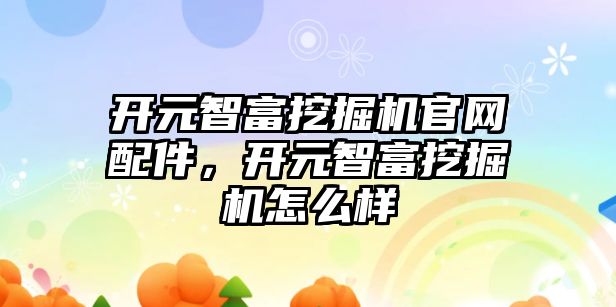 開元智富挖掘機官網(wǎng)配件，開元智富挖掘機怎么樣