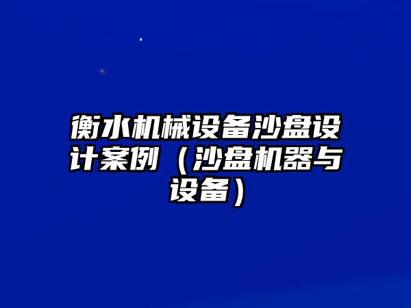 衡水機械設(shè)備沙盤設(shè)計案例（沙盤機器與設(shè)備）